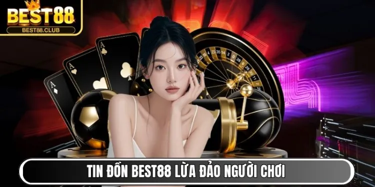 Tin đồn Best88 lừa đảo người chơi có thật không?