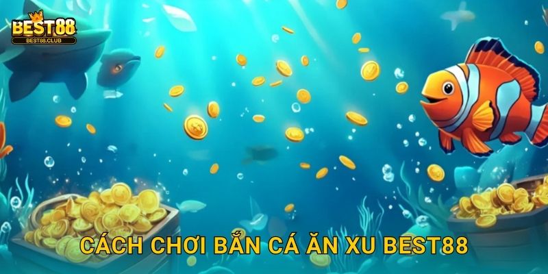 Cách Chơi Bắn Cá Ăn Xu Best88