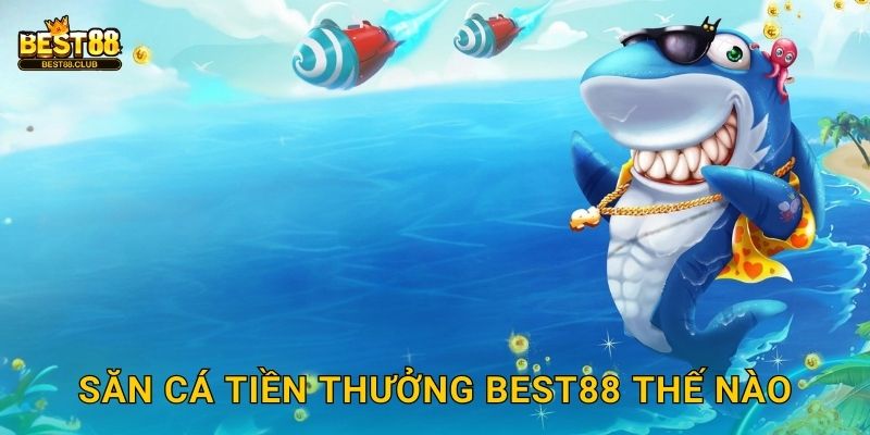 Săn Cá Tiền Thưởng Best88 Thế Nào