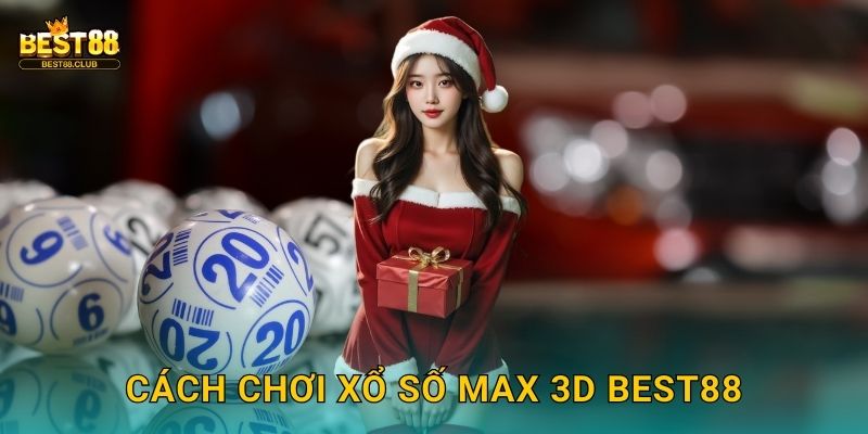 Cách Chơi Xổ Số Max 3D Best88