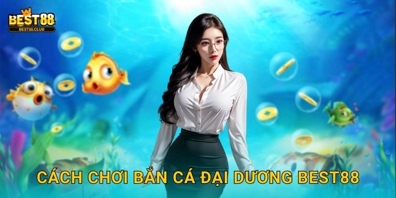 Cách Chơi Bắn Cá Đại Dương Best88